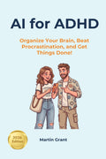 AI for ADHD: Organize Your Brain, Beat Procrastination, and Get Things Done! by Martin Grant
