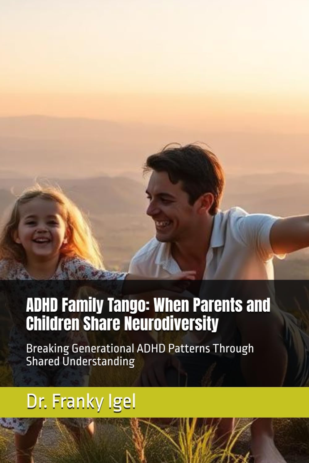 ADHD Family Tango: When Parents and Children Share Neurodiversity: Breaking Generational ADHD Patterns Through Shared Understanding by Dr. Franky Igel