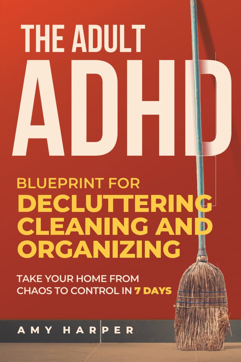The Adult ADHD Blueprint for Decluttering, Cleaning and Organizing: Take Your Home from Chaos to Control in 7 Days (Overcoming Adult ADHD Challenges) by Amy Harper
