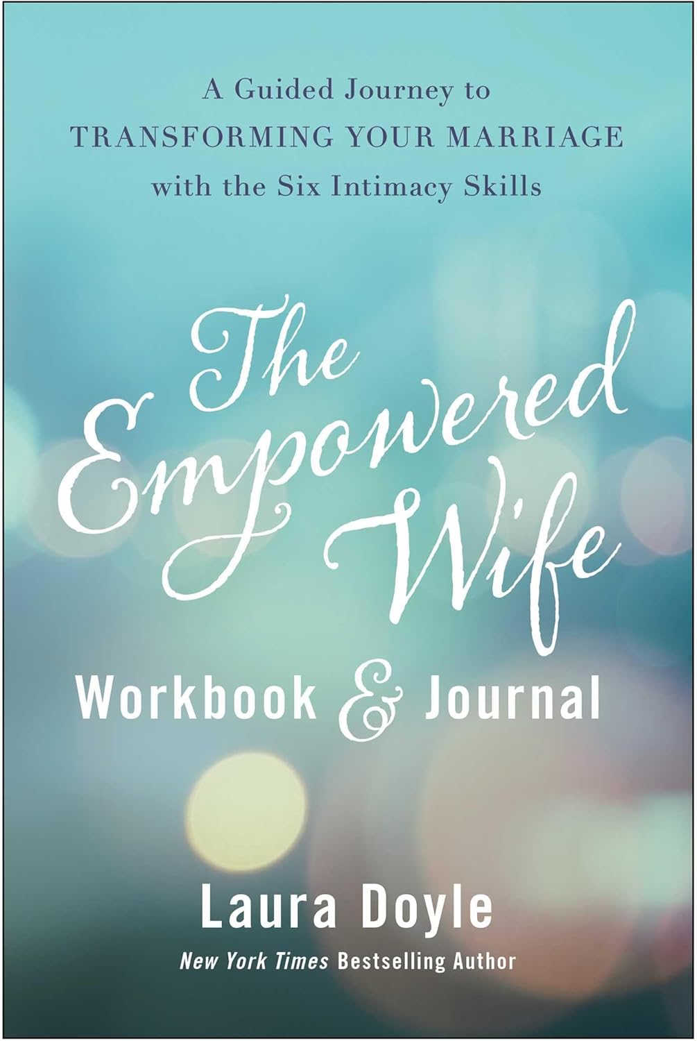 The Empowered Wife Workbook and Journal: A Guided Journey to Transforming Your Marriage With the Six Intimacy Skills by Laura Doyle
