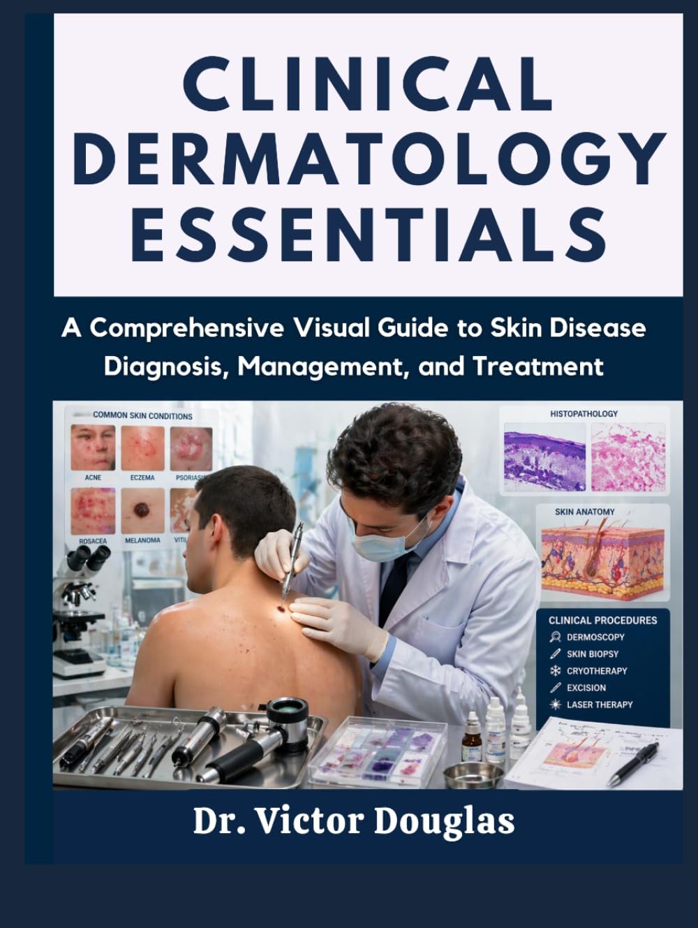 Clinical Dermatology Essentials: A Comprehensive Visual Guide to Skin Disease Diagnosis, Management, and Treatment by Dr. Victor Douglas