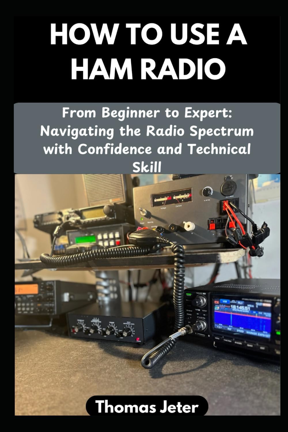HOW TO USE A HAM RADIO: From Beginner to Expert: Navigating the Radio Spectrum with Confidence and Technical Skill by Thomas Jeter