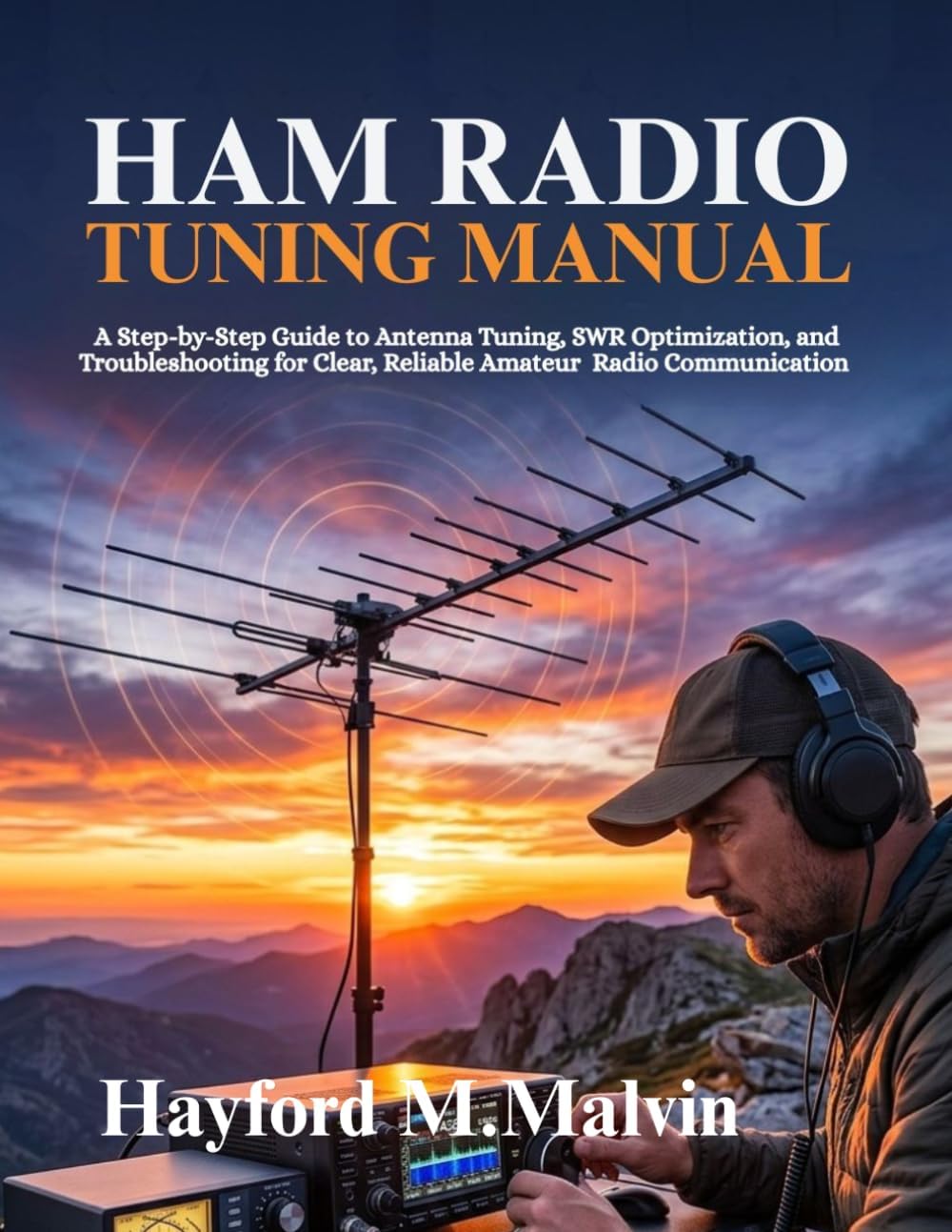 Ham Radio Tuning Manual: A Step-by-Step Guide to Antenna Tuning, SWR Optimization, and Troubleshooting for Clear, Reliable Amateur Radio Communication by Hayford M. Malvin