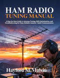 Ham Radio Tuning Manual: A Step-by-Step Guide to Antenna Tuning, SWR Optimization, and Troubleshooting for Clear, Reliable Amateur Radio Communication by Hayford M. Malvin