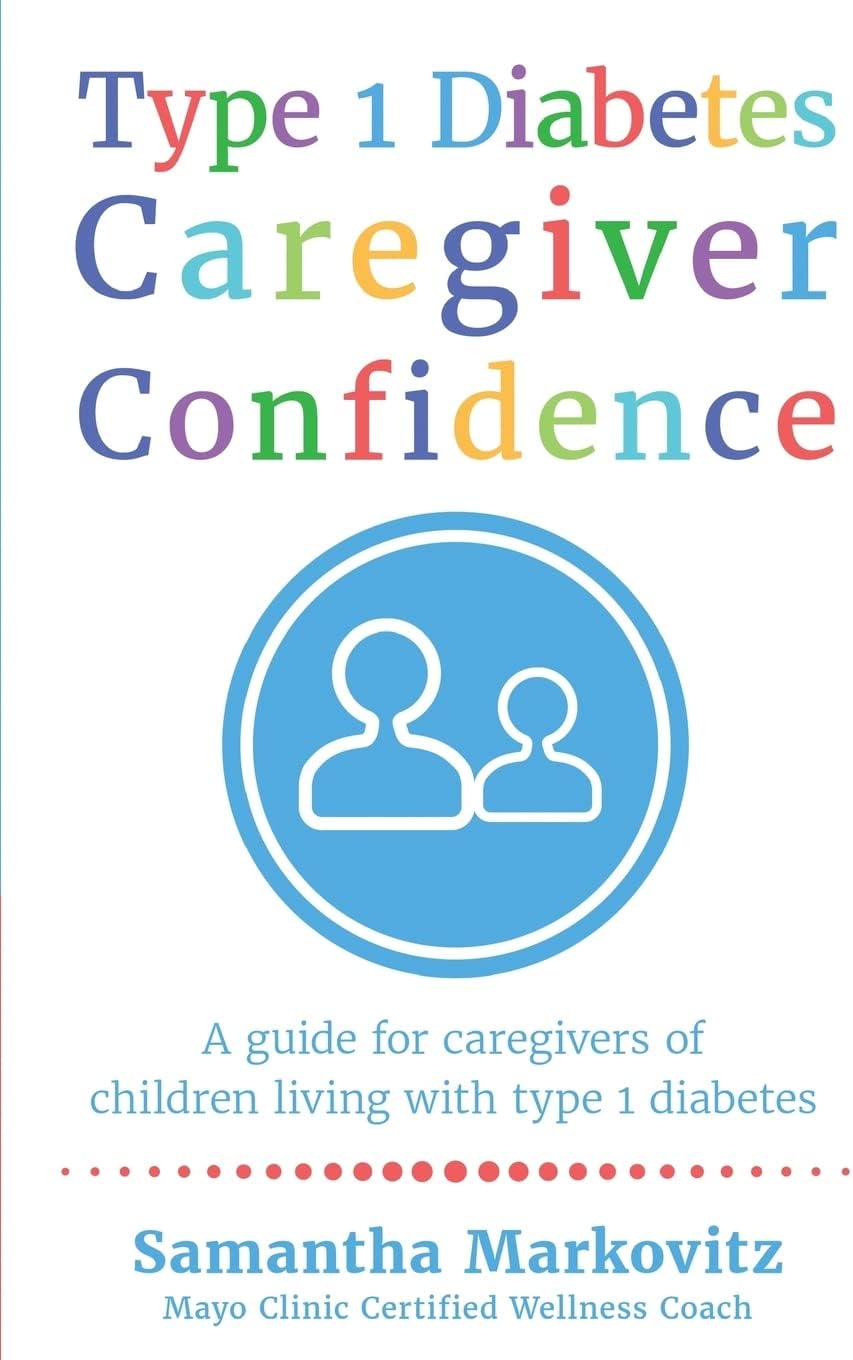 Type 1 Diabetes Caregiver Confidence: A Guide for Caregivers of Children Living with Type 1 Diabetes by Samantha Markovitz