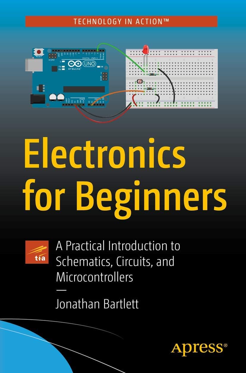Electronics for Beginners: A Practical Introduction to Schematics, Circuits, and Microcontrollers by Jonathan Bartlett