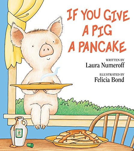 If You Give a Pig a Pancake: A Story About Cause and Effect and Following One Thing After Another by Laura Numeroff