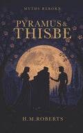 Pyramus and Thisbe (Myths Reborn) by H M Roberts