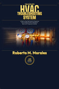 The Complete HVAC Troubleshooting System: A Step-byStep Field Guide for Diagnosing HVAC Problems (Airflow, Refrigerant, Electrical & Compressor Systems) (Practical HVAC Field Guides for Technicians) by Roberto M. Morales