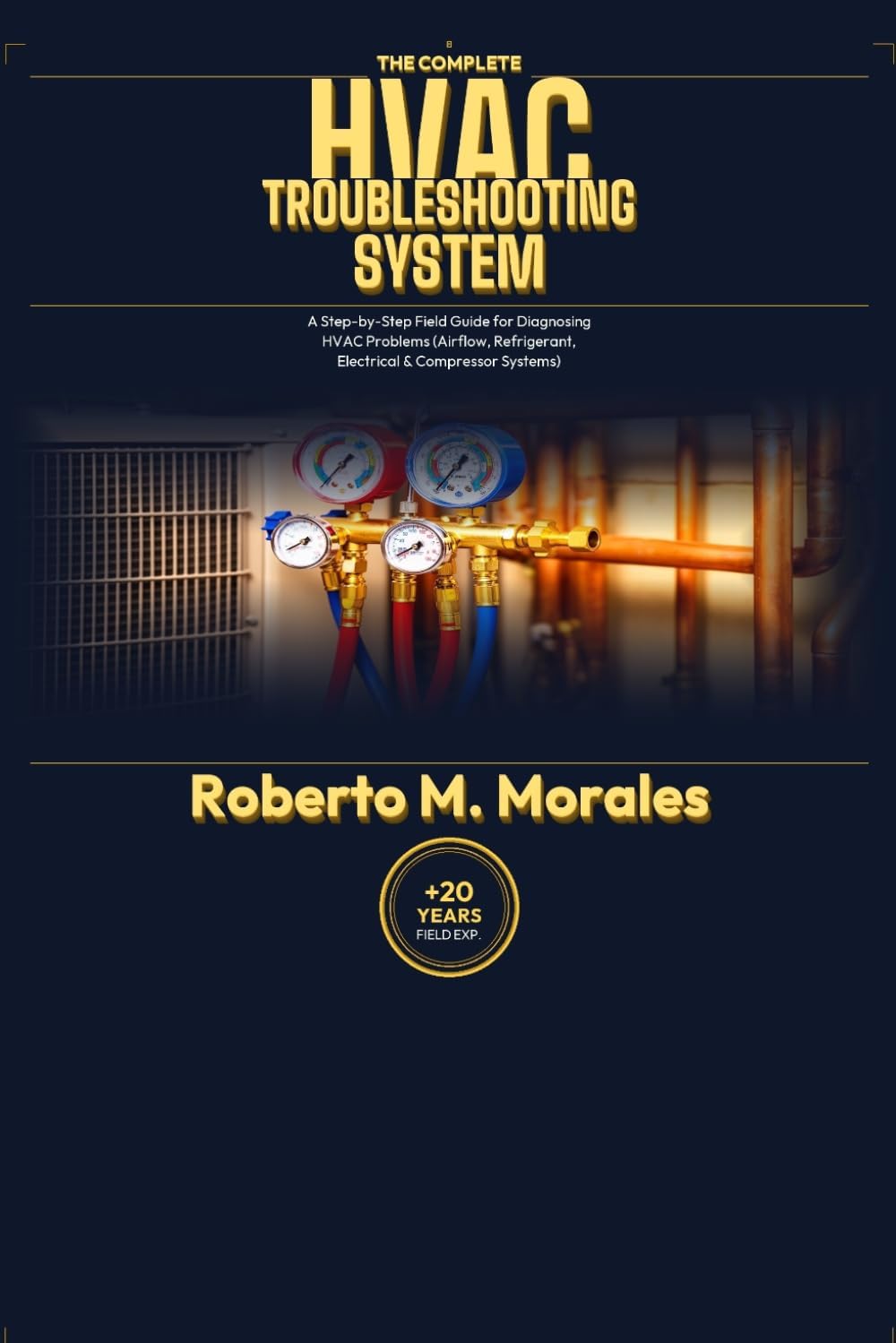 The Complete HVAC Troubleshooting System: A Step-byStep Field Guide for Diagnosing HVAC Problems (Airflow, Refrigerant, Electrical & Compressor Systems) (Practical HVAC Field Guides for Technicians) by Roberto M. Morales