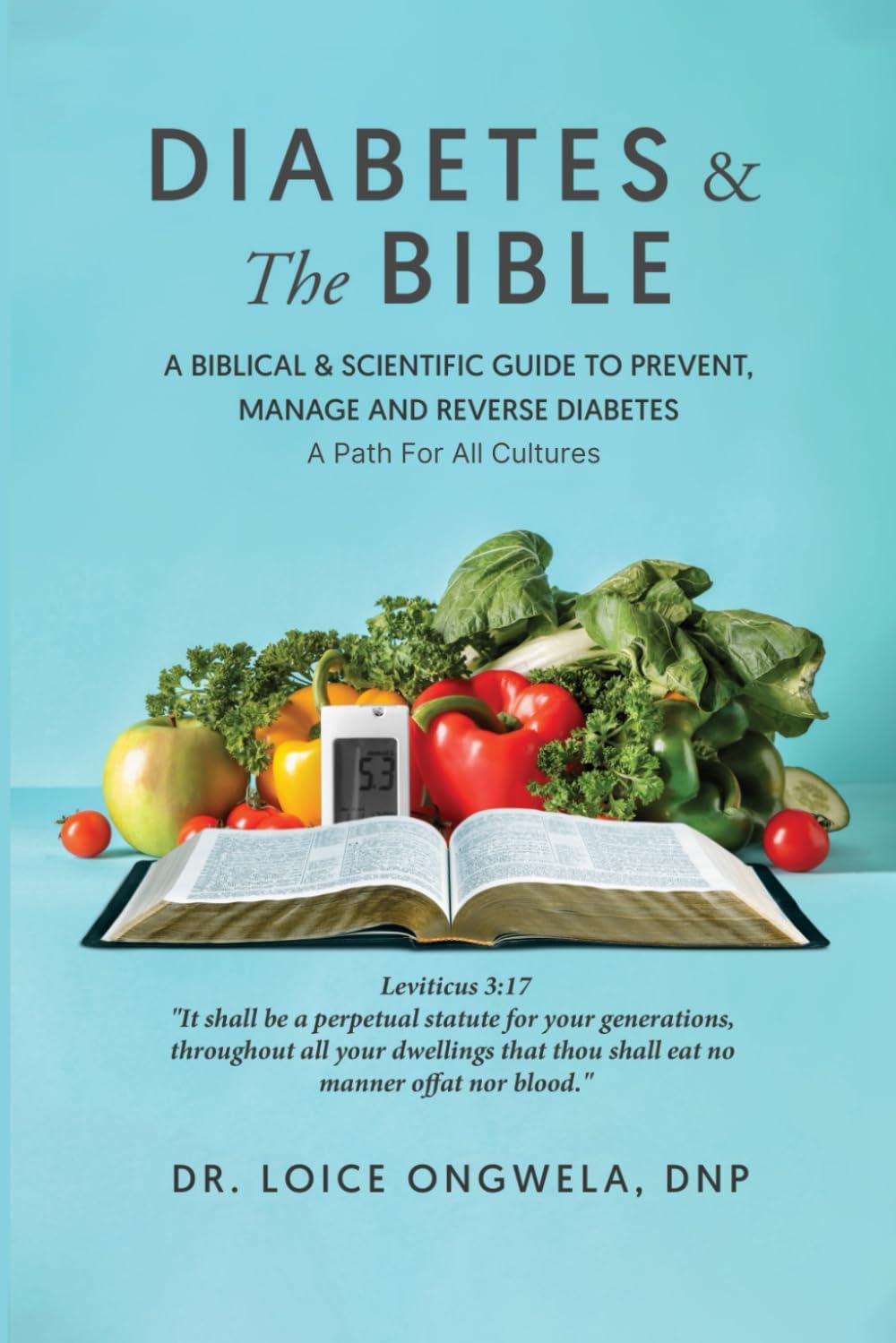 Diabetes & The Bible: A Biblical & Scientific Guide to Prevent, Manage and Reverse Diabetes by DR Loice Ongwela