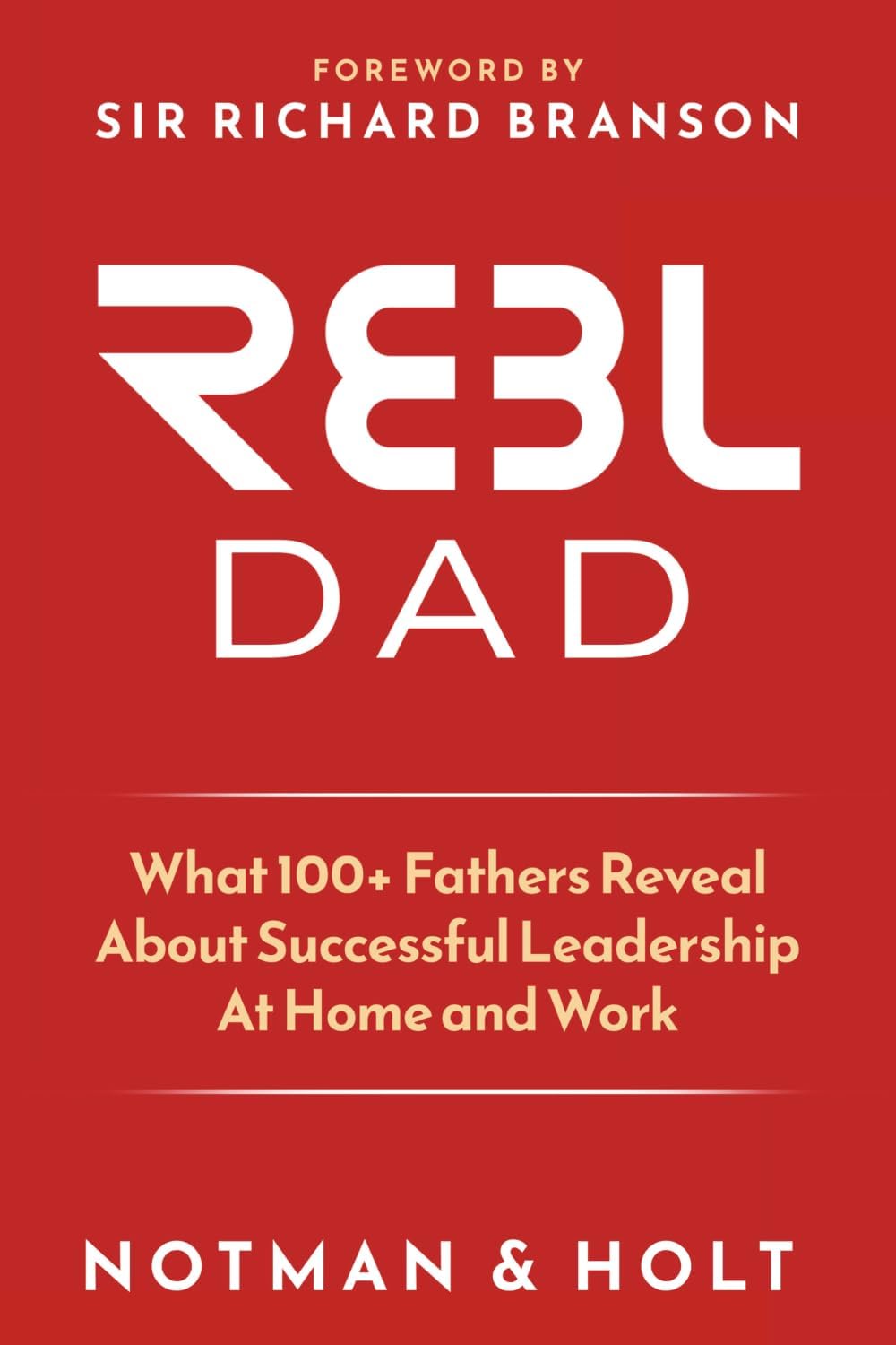 (REBL) Responsible Entrepreneur Balanced Leader Dad: What 100+ Fathers Reveal About Successful Leadership at Home and Work by Derek Notman