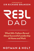 (REBL) Responsible Entrepreneur Balanced Leader Dad: What 100+ Fathers Reveal About Successful Leadership at Home and Work by Derek Notman