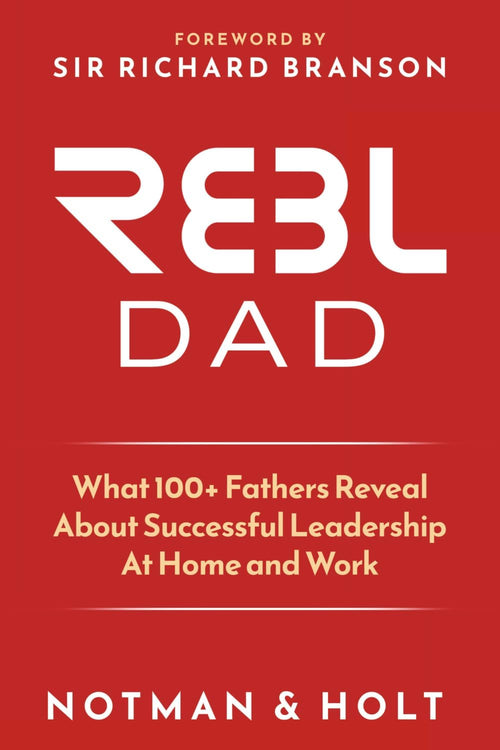 (REBL) Responsible Entrepreneur Balanced Leader Dad: What 100+ Fathers Reveal About Successful Leadership at Home and Work by Derek Notman