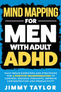 Mind Mapping for Men with Adult ADHD: Daily Brain Exercises and Strategies for a Positive Transformation to Control Anxious Thoughts, Improve Concentration, and Productivity (ADHD Workbooks) by Jimmy Taylor