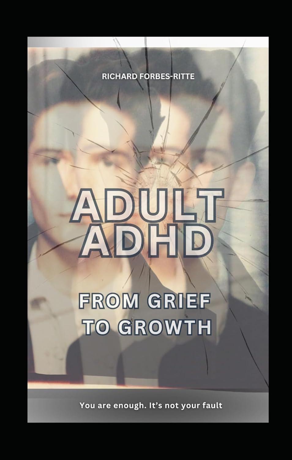 Adult ADHD: From Grief to Growth: You are enough. It's not your fault (Adult ADHD: Time to Shine) by Rich Forbes-Ritte