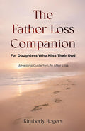 The Father Loss Companion: For Daughters Who Miss Their Dad by Kimberly Rogers