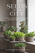 SEEDS IN THE CITY: How to Grow Real Food Indoors, No Matter Where You Live by WORLDWIDE URBANISTS