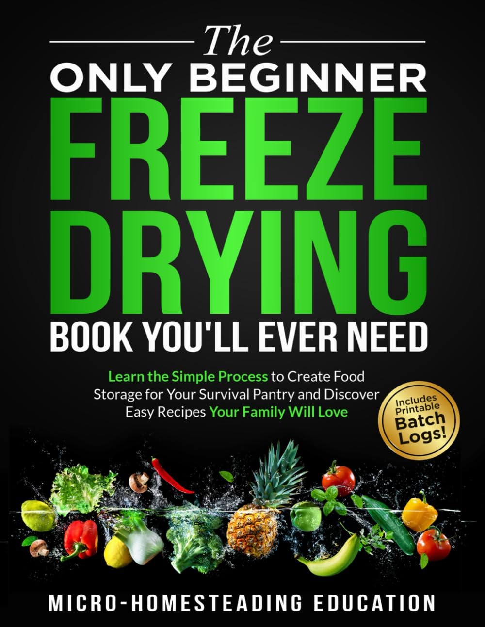 The Only Beginner Freeze Drying Book You'll Ever Need: Learn the Simple Process to Create Food Storage for Your Survival Pantry and Discover Easy Recipes Your Family Will Love by Micro-Homesteading Education