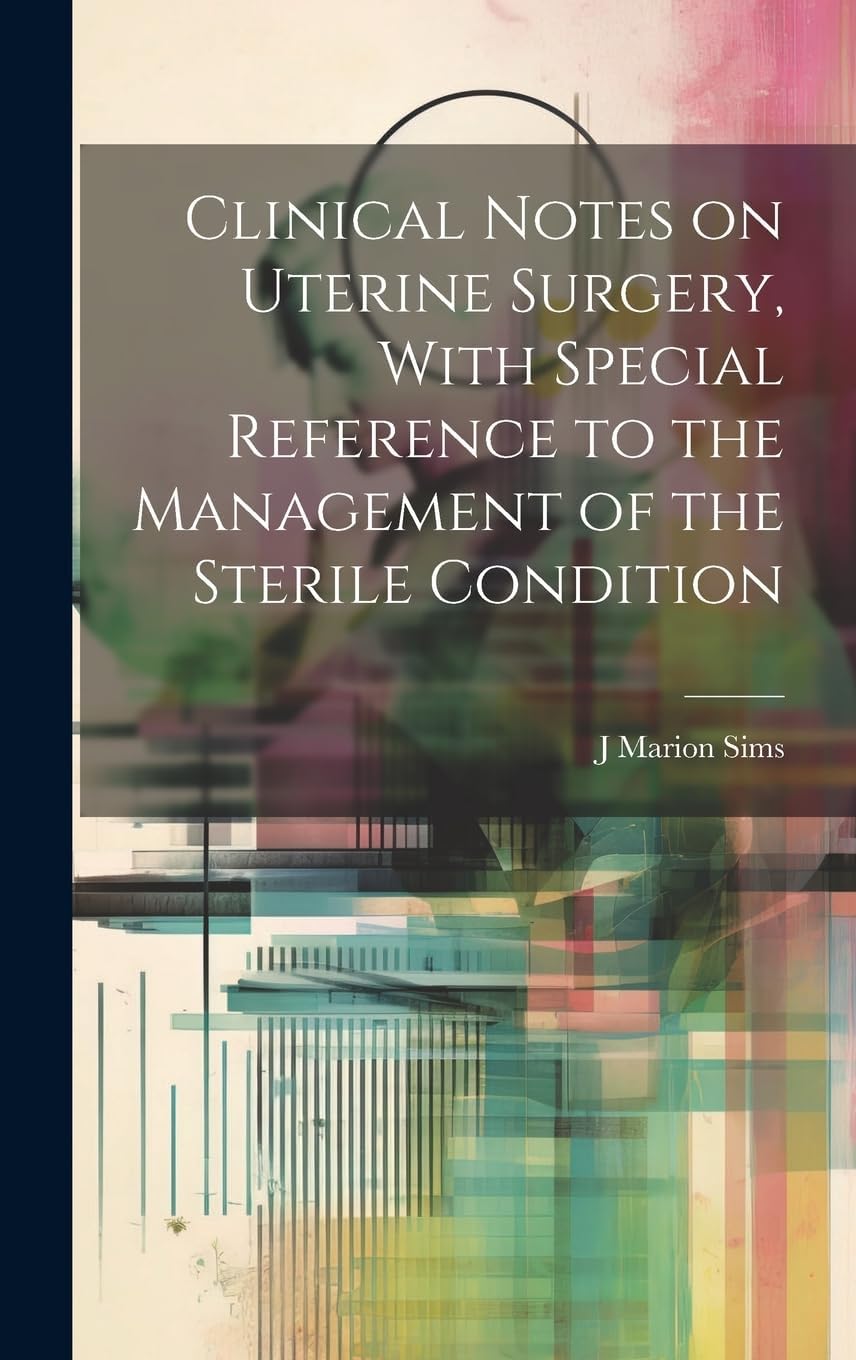 Clinical Notes on Uterine Surgery, With Special Reference to the Management of the Sterile Condition by J Marion 1813-1883 Sims