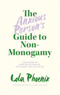 The Anxious Person’s Guide to Non-Monogamy: Your Guide to Open Relationships, Polyamory and Letting Go by Lola Phoenix