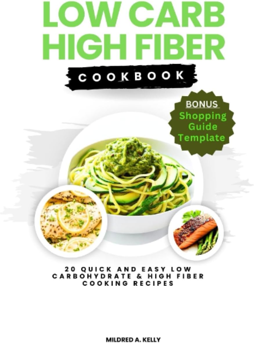Low Carb High Fiber Cookbook: 20 Quick And Easy Low Carbohydrate & High Fiber Cooking Recipes (Cooking for Optimal Health) by Mildred A. Kelly