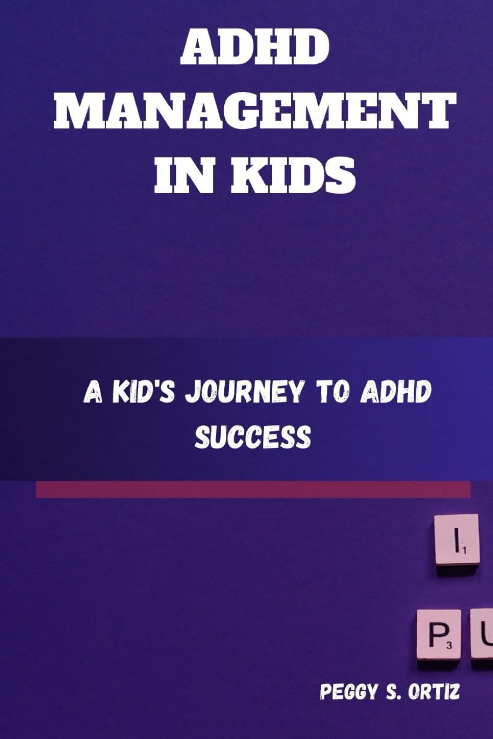 ADHD MANAGEMENT IN KIDS: A Kid's Journey to ADHD Success by Peggy S. Ortiz