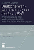 Deutsche Wahlwerbekampagnen made in USA?: Amerikanisierung oder Modernisierung bundesrepublikanischer Wahlkampagnen (Forschung Politik) (German Edition) by Jochen Wagner