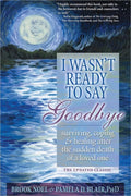 I Wasn't Ready to Say Goodbye: Surviving, Coping and Healing After the Sudden Death of a Loved One (A Compassionate Grief Recovery Book) by Brook Noel