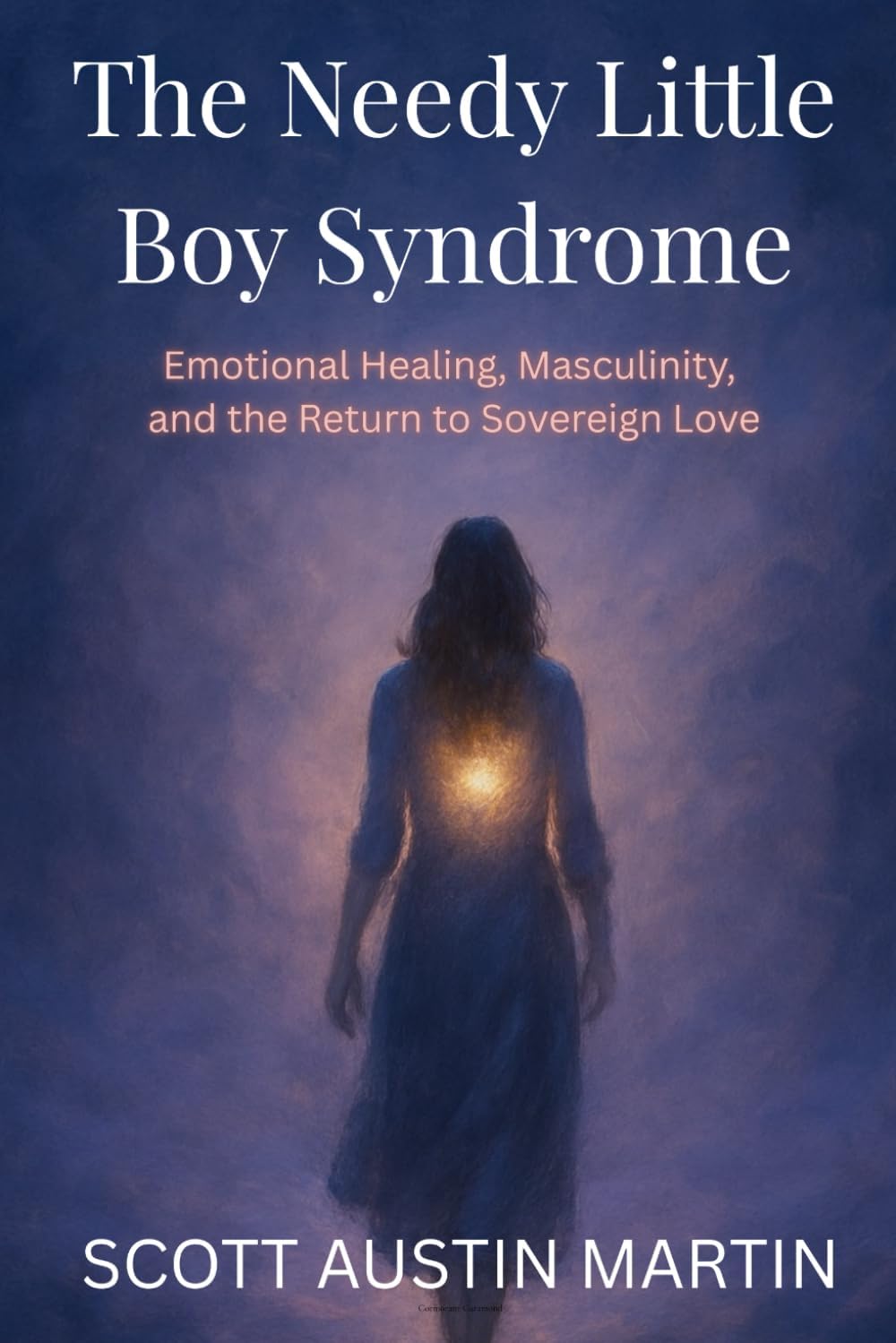 The Needy Little Boy Syndrome: Emotional Healing, Masculinity, and the Return to Sovereign Love by Scott Austin Martin