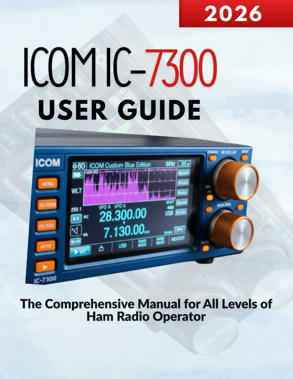 ICOM IC-7300 User Guide: The Comprehensive Manual for All Levels of Ham Radio Operators by Markus Kohler