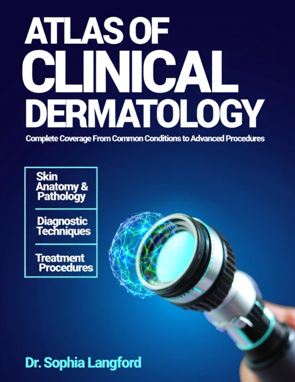 Atlas of Clinical Dermatology: Complete Coverage From Common Conditions To Advanced Procedures. by Dr. Sophia Langford