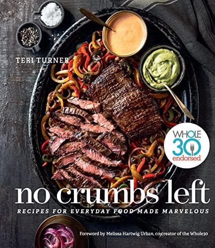 No Crumbs Left: Healthy Whole30 Recipes for Everyday Meals, with Gluten-Free, Grain-Free, Dairy-Free Favorites by Teri Turner