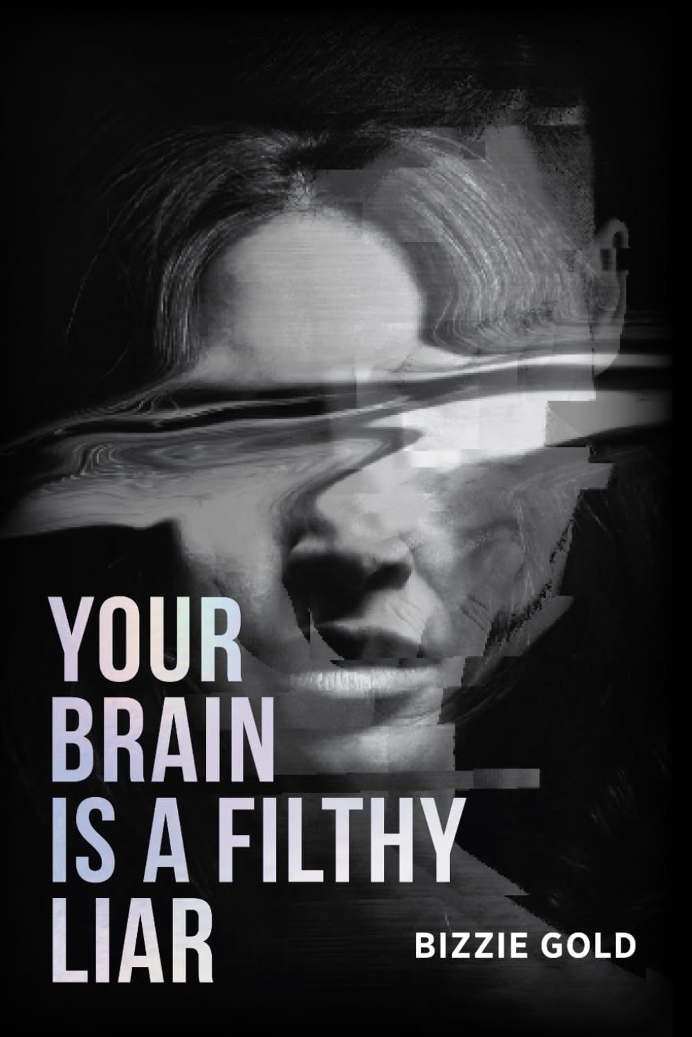 YOUR BRAIN IS A FILTHY LIAR: How Self-Deception Controls You and the Path to Freedom by Bizzie Gold