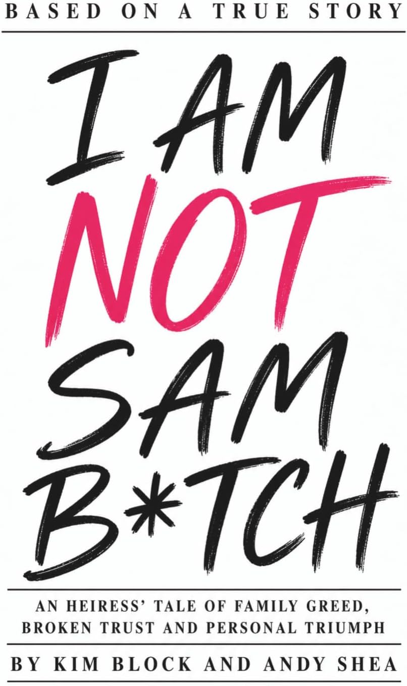 I AM NOT SAM B*TCH: An Heiress' Tale of Family Greed, Broken Trust and Personal Triumph by Kim Block