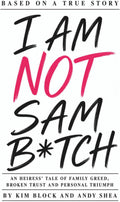 I AM NOT SAM B*TCH: An Heiress' Tale of Family Greed, Broken Trust and Personal Triumph by Kim Block
