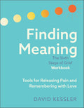 Finding Meaning: the Sixth Stage of Grief Workbook: Tools for Releasing Pain and Remembering with Love by David Kessler
