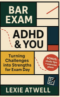 Bar Exam, ADHD, & You: Turning Challenges into Strengths for Exam Day by Lexie Atwell
