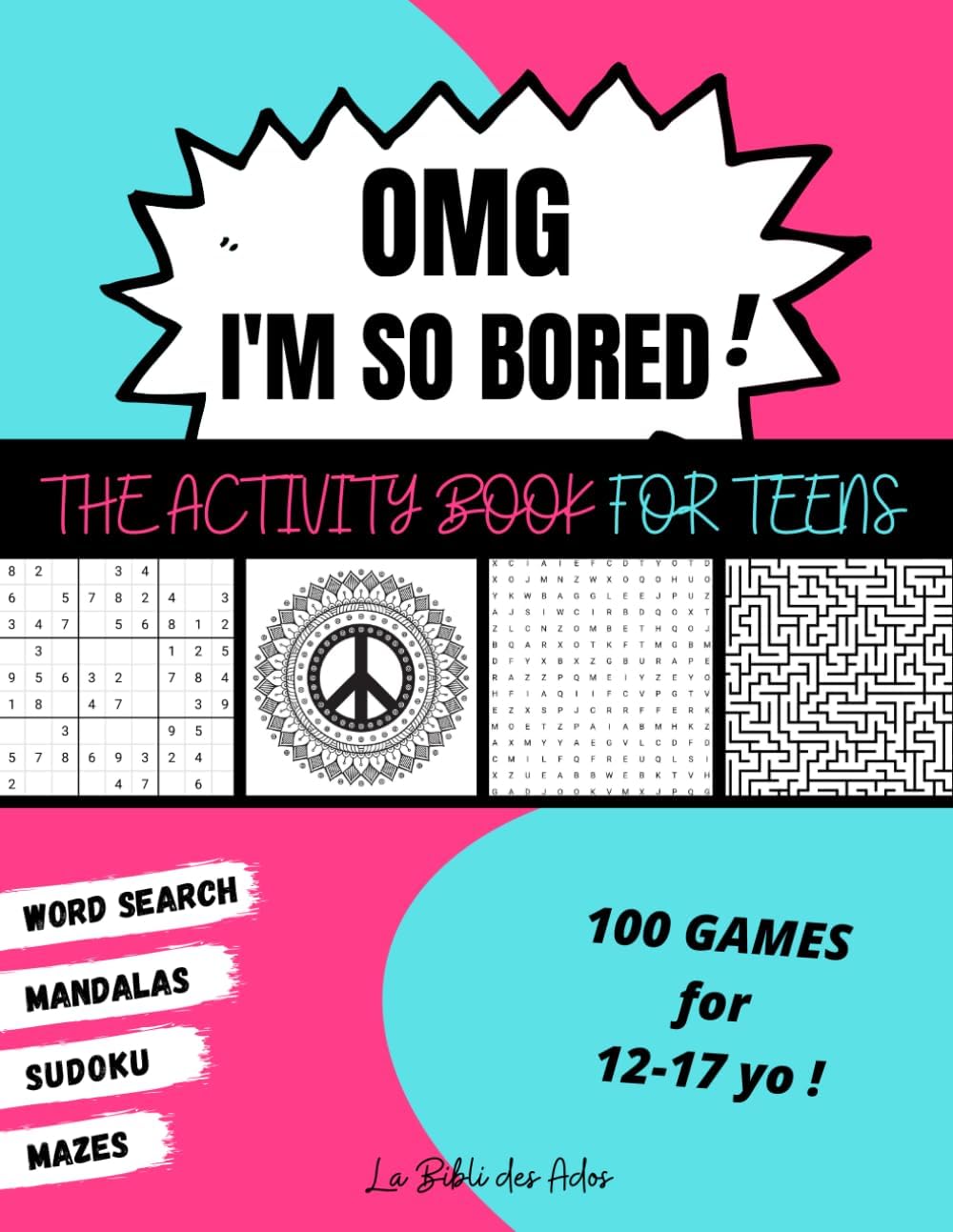 OMG I'm So Bored ! The Activity Book for Teens: 100 Games for 12-17 years old | Sudoku - Word Search - Mazes - Mandalas | Hours of Fun for Boys & Girls by La Bibli des Ados