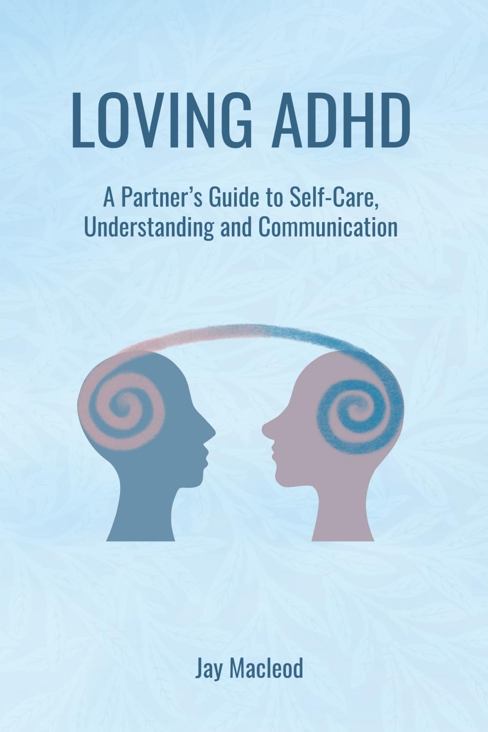 Loving ADHD: A Partner’s Guide to Self-Care, Understanding and Communication by Jay Macleod