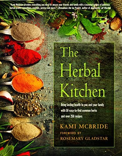 The Herbal Kitchen: Bring Lasting Health to You and Your Family with 50 Easy-to-Find Common Herbs and Over 250 Recipes by Kami McBride
