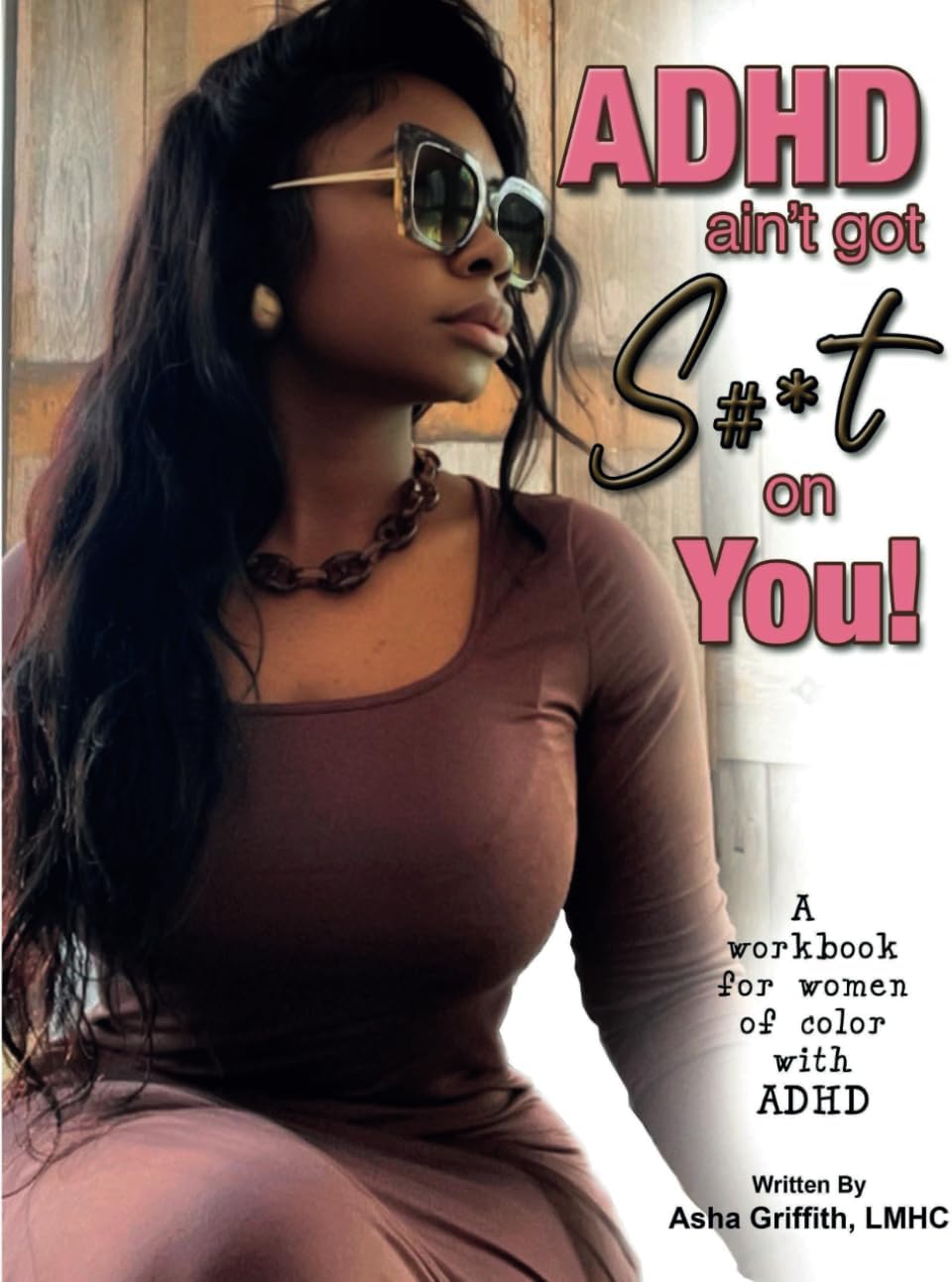 ADHD AIN’T GOT S#*T ON YOU!: A WORKBOOK FOR WOMEN OF COLOR by Asha Griffith