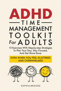 ADHD Time Management Toolkit For Adults: 13 Exercises With Step-by-step Strategies To Plan Your Day, Stay Focused, And Get More Done Even When You Feel Scattered And Overwhelmed by Sophia Brooks