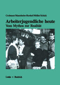Arbeiterjugendliche heute ― Vom Mythos zur Realität: Bedeutung von Arbeit, Moral und Recht für Jugendliche aus der Großindustrie (German Edition) by Franz Grubauer