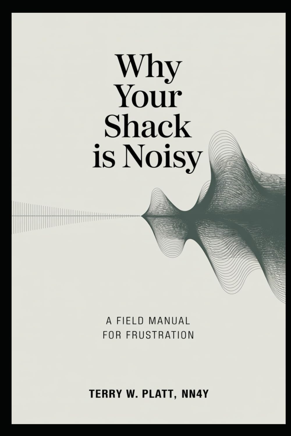 Why Your Shack Is Noisy: A Field Manual for Frustration (Ham Radio Books by NN4Y) by Terry Platt