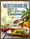 MEDITERRANEAN DIET FOR WEIGHT LOSS COOKBOOK: 30-day meal plan with quick and easy recipes for beginners by LADY COLLINGS L.C