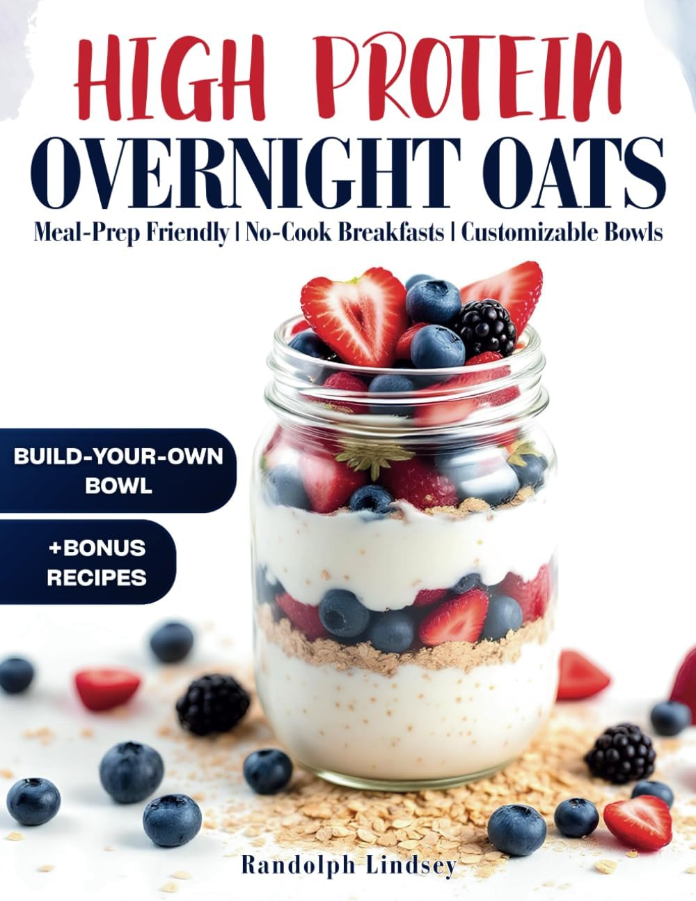 High Protein Overnight Oats: Delicious and Nutritious Recipes for Easy Meal Prep and Healthy Mornings by Randolph Lindsey