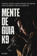 Mente de Guía K9: Psicología, liderazgo y control emocional para construir perros equilibrados y fiables en el mundo real (Spanish Edition) by Kai Javier