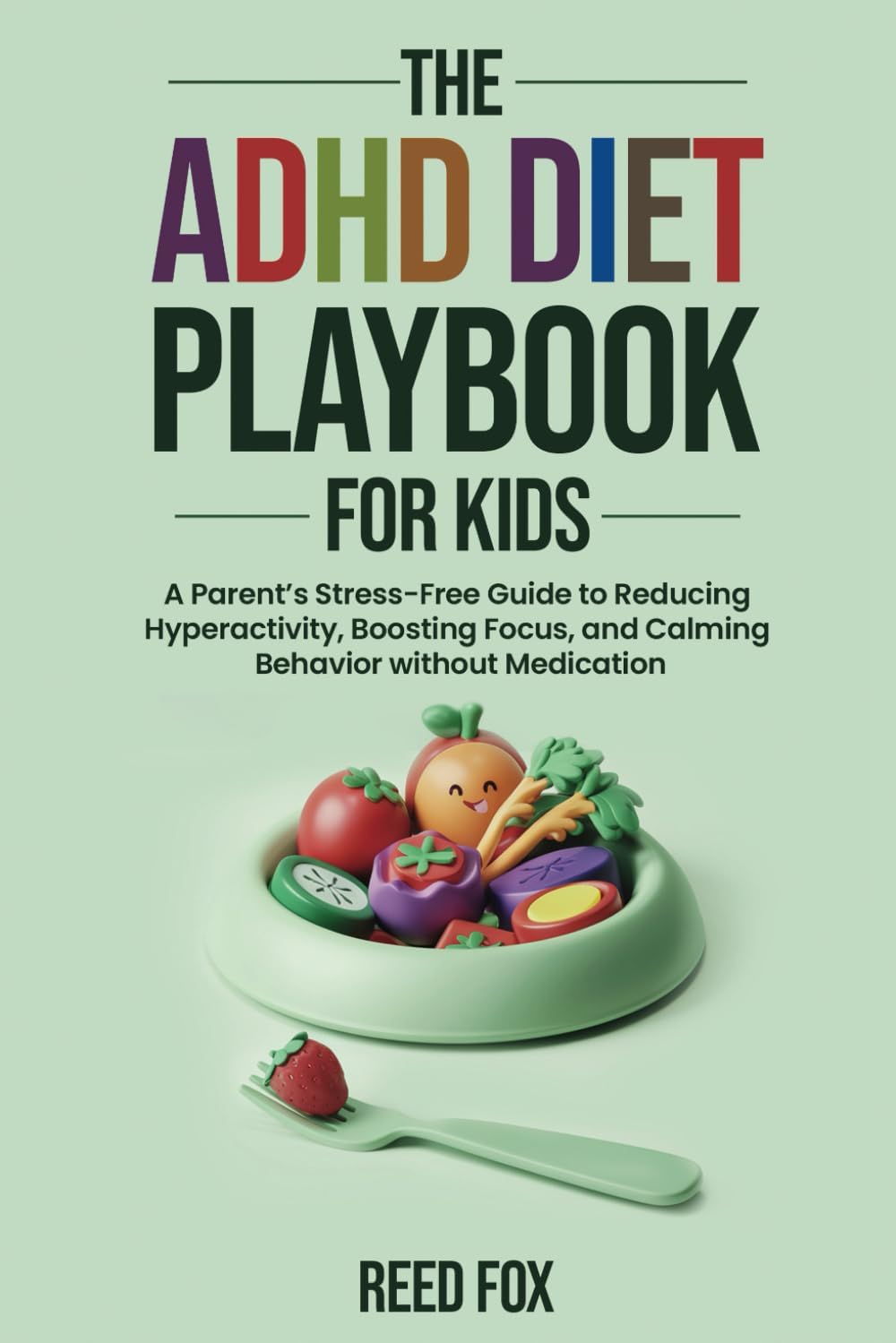 ADHD Diet Playbook For Kids: A Parent’s Stress-Free Guide to Reducing Hyperactivity, Boosting Focus, and Calming Behavior without Medication by Reed Fox