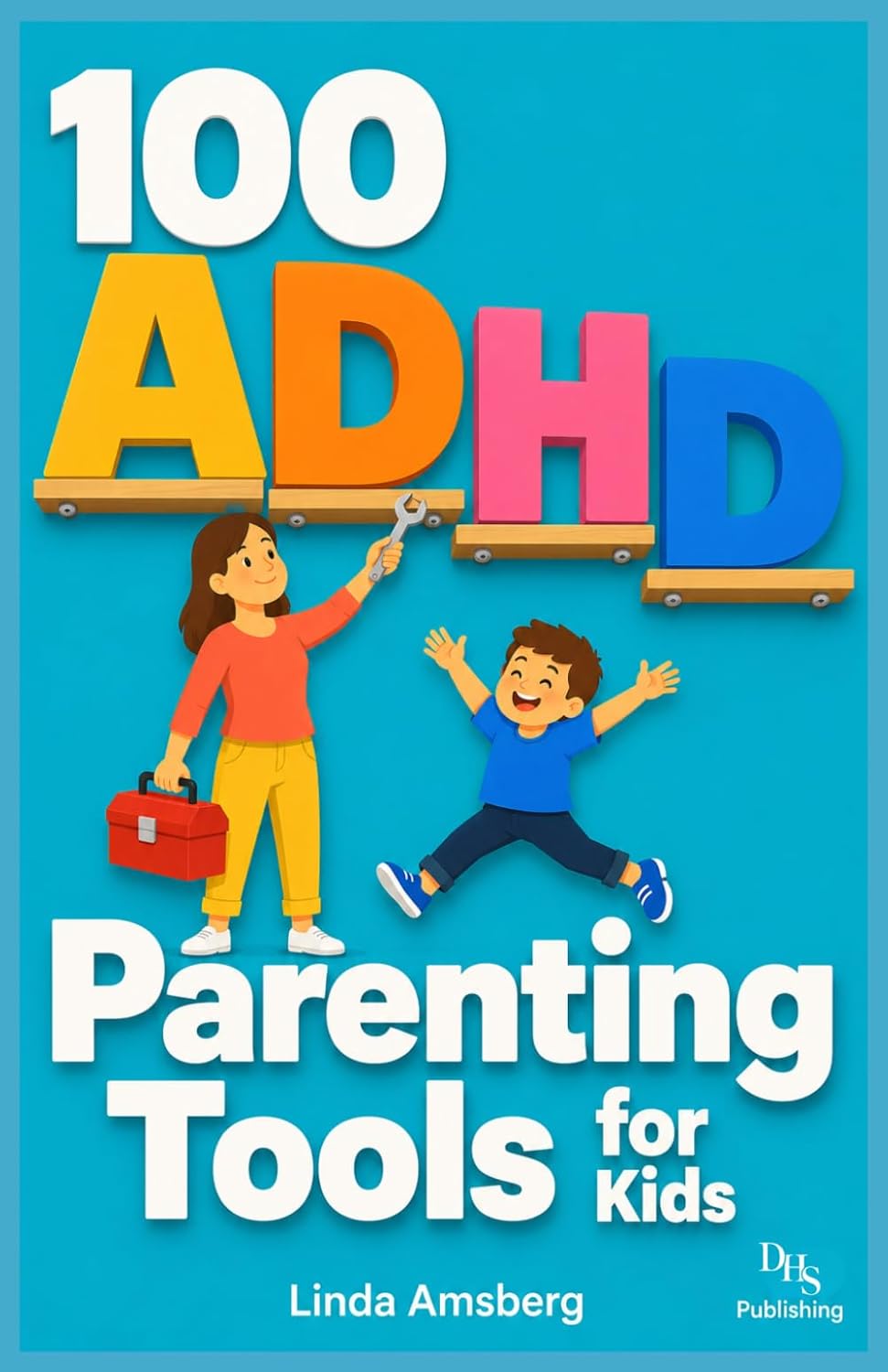 100 ADHD Parenting Tools for Kids: Proven Strategies to Improve Focus, Build Emotional Regulation and Help Your Neurodivergent Child Thrive at Home and School by Linda Amsberg